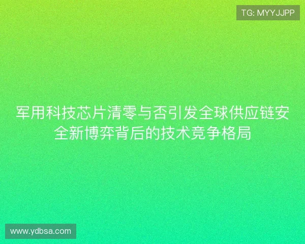 军用科技芯片清零与否引发全球供应链安全新博弈背后的技术竞争格局